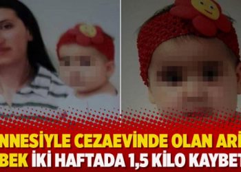 Annesiyle cezaevinde olan Arin bebek iki haftada 1,5 kilo kaybetti