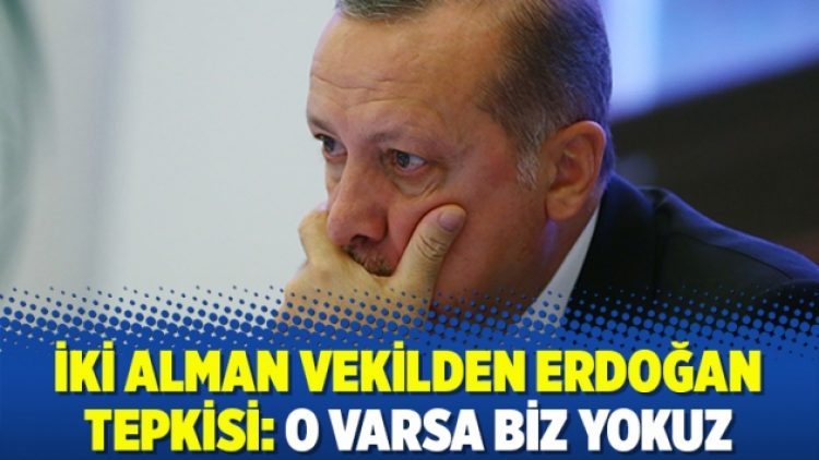İki Alman vekilden Erdoğan tepkisi: ‘O varsa biz yokuz’