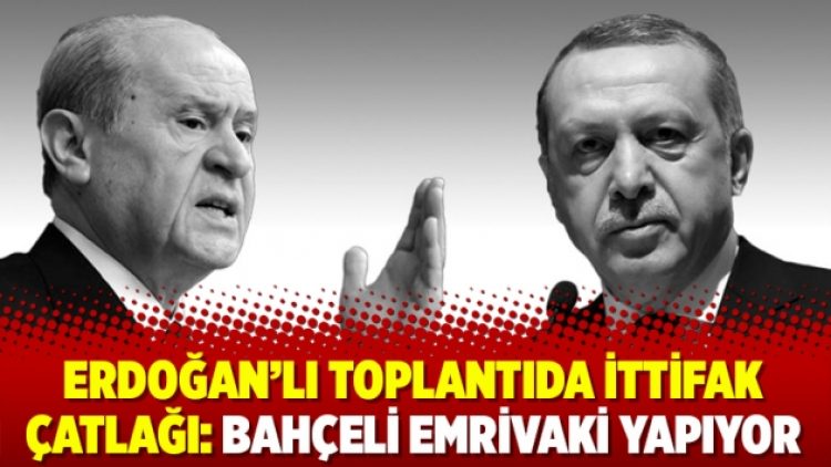 Erdoğan’lı toplantıda ittifak çatlağı: ‘Bahçeli emrivaki yapıyor’