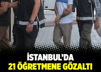 İstanbul’da 21 öğretmene gözaltı