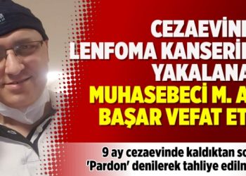 Cezaevinde Lenfoma kanserine yakalanan Muhasebeci M. Ali Başar vefat etti