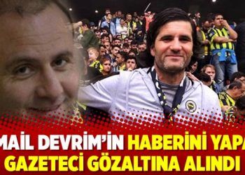 İsmail Devrim’in haberini yapan gazeteci gözaltına alındı