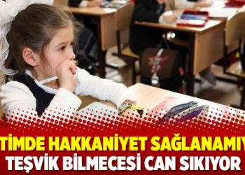 Eğitimde hakkaniyet sağlanamıyor Teşvik bilmecesi can sıkıyor