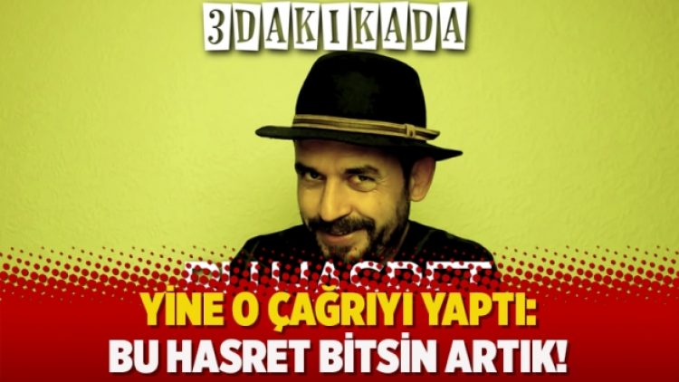 Yine o çağrıyı yaptı: Bu hasret bitsin artık!
