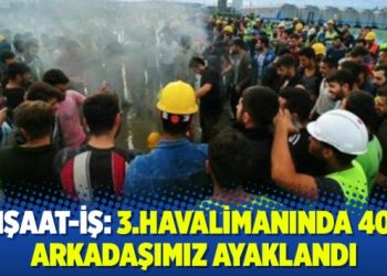 İnşaat-İş: 3.havalimanında 400 arkadaşımız ayaklandı