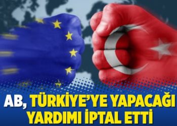 AB, Türkiye’ye yapacağı yardımı iptal etti
