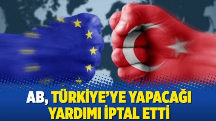 AB, Türkiye’ye yapacağı yardımı iptal etti