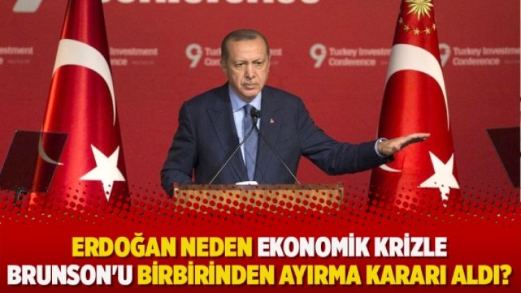 Erdoğan neden ekonomik krizle Brunson’u birbirinden ayırma kararı aldı?
