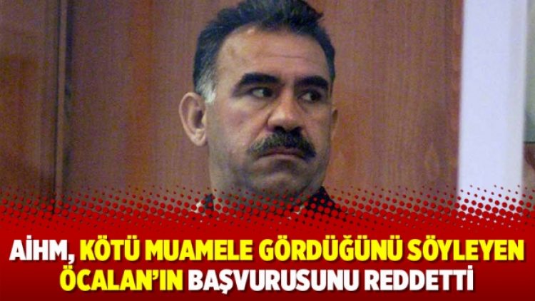 AİHM, Kötü muamele gördüğünü söyleyen Öcalan’ın başvurusunu reddetti