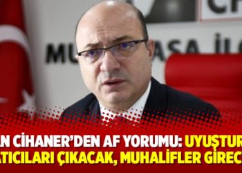 İlhan Cihaner’den af yorumu: Uyuşturucu satıcıları çıkacak, muhalifler girecek