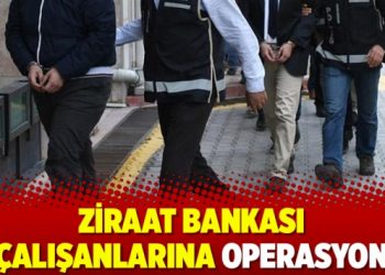 Ziraat Bankası çalışanlarına operasyon