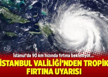İstanbul Valiliği’nden son dakika tropik fırtına uyarısı