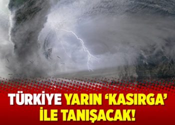 Türkiye yarın ‘kasırga’ ile tanışacak!