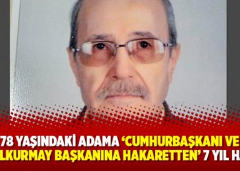 78 yaşındaki adama ‘Cumhurbaşkanı ve Genelkurmay başkanına hakaretten’ 7 yıl hapis cezası!