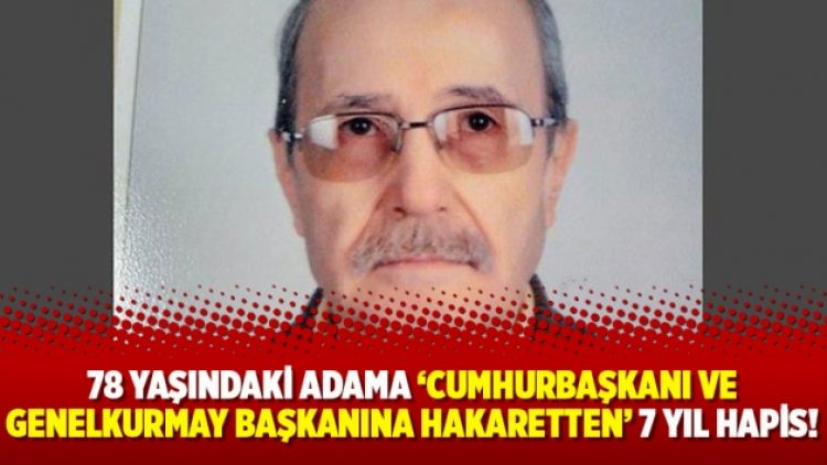 78 yaşındaki adama ‘Cumhurbaşkanı ve Genelkurmay başkanına hakaretten’ 7 yıl hapis cezası!