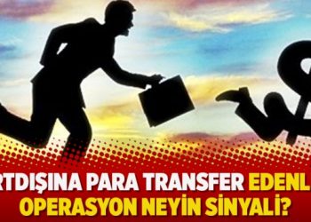 Yurtdışına para transfer edenlere operasyon neyin sinyali?