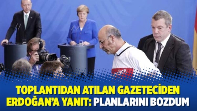 Toplantıdan atılan gazeteciden Erdoğan’a yanıt: Planlarını bozdum