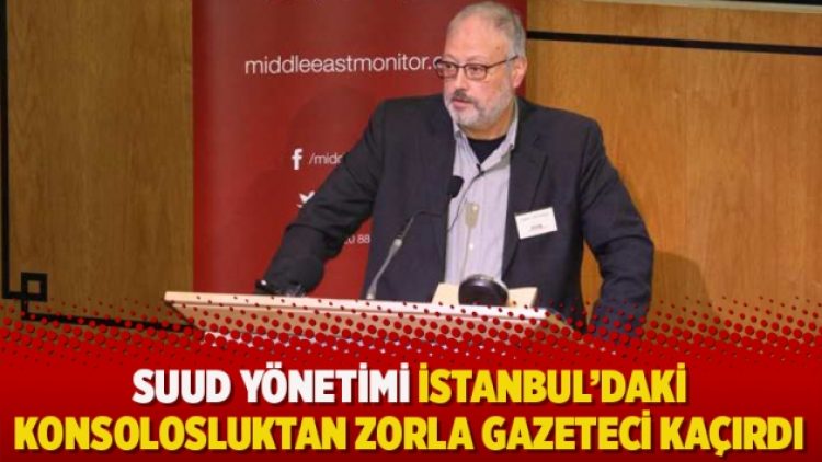 Suud yönetimi İstanbul’daki konsolosluktan zorla gazeteci kaçırdı iddiası