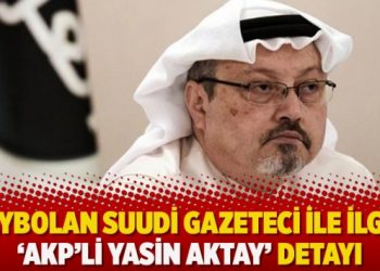Kaybolan Suudi gazeteci ile ilgili ‘AKP’li Yasin Aktay’ detayı
