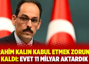 İbrahim Kalın kabul etmek zorunda kaldı: Evet 11 milyar aktardık