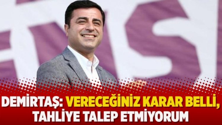 Demirtaş: Vereceğiniz karar belli, tahliye talep etmiyorum