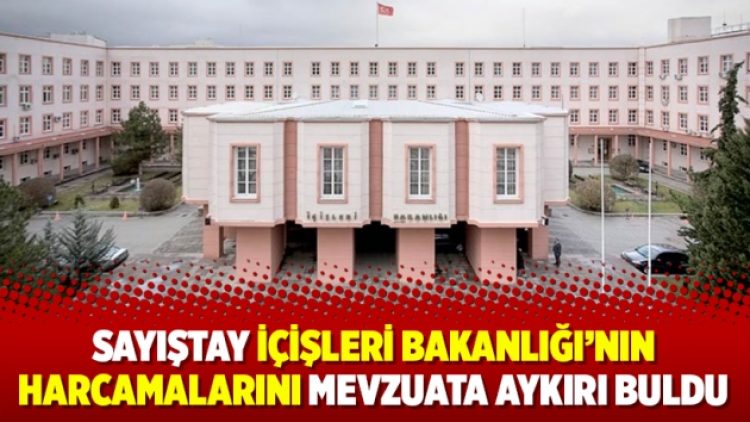 Sayıştay İçişleri Bakanlığı’nın harcamalarını mevzuata aykırı buldu