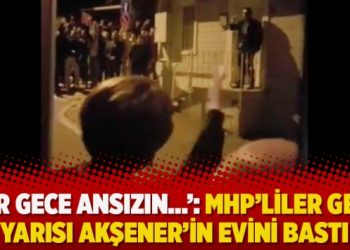 ‘Bir gece ansızın…’: MHP’liler gece yarısı Akşener’in evini bastı