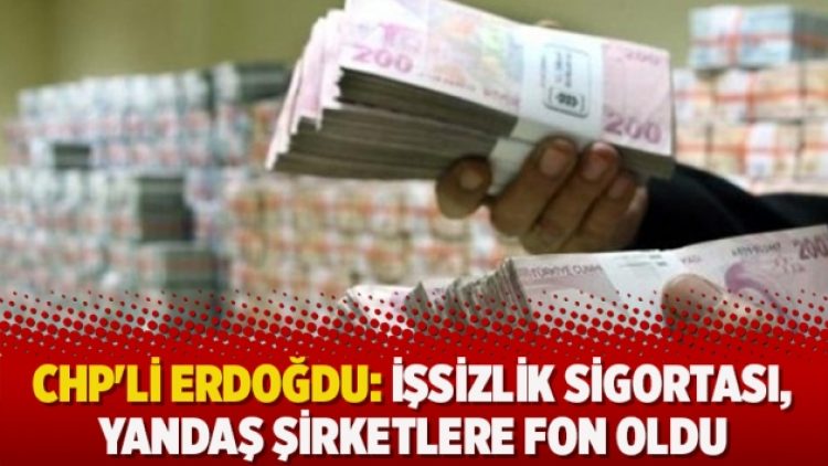 CHP’li Erdoğdu: İşsizlik sigortası, yandaş şirketlere fon oldu