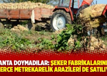 Ranta doymadılar: Şeker fabrikalarının binlerce metrekarelik arazileri de satılıyor!