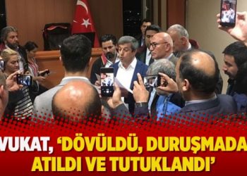 Avukat, ‘dövüldü, duruşmadan atıldı ve tutuklandı’