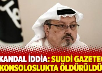 Skandal iddia: Suudi gazeteci konsoloslukta öldürüldü