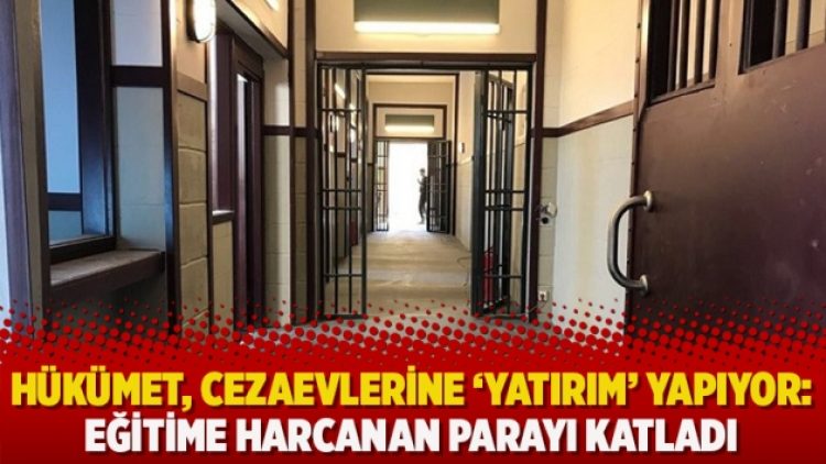 Hükümet, cezaevlerine ‘yatırım’ yapıyor: Eğitime harcanan parayı katladı