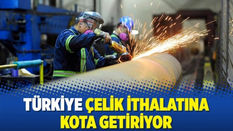 Türkiye çelik ithalatına kota getiriyor