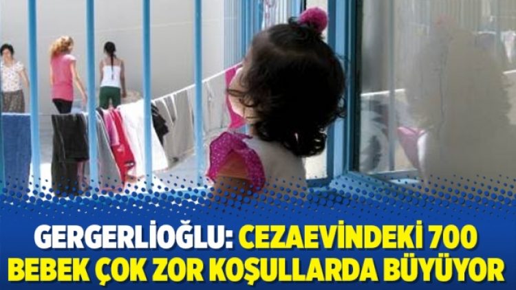 Gergerlioğlu: Cezaevindeki 700 bebek çok zor koşullarda büyüyor