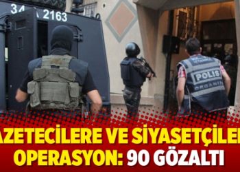 Gazetecilere ve siyasetçilere operasyon: 90 gözaltı