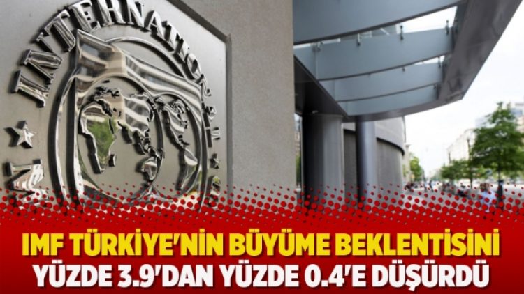 IMF Türkiye’nin büyüme beklentisini yüzde 3.9’dan yüzde 0.4’e düşürdü