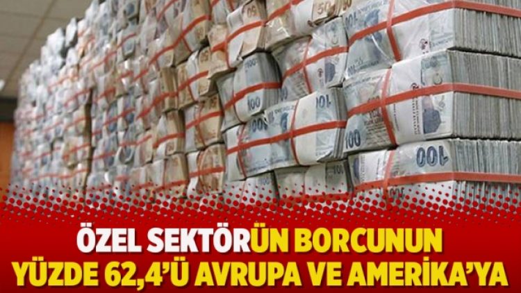 Özel sektörün borcunun yüzde 62,4’ü Avrupa ve Amerika’ya