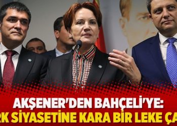 Akşener’den Bahçeli’ye: Türk siyasetine kara bir leke çaldı