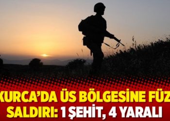 Çukurca’da üs bölgesine füzeli saldırı: 1 şehit, 4 yaralı