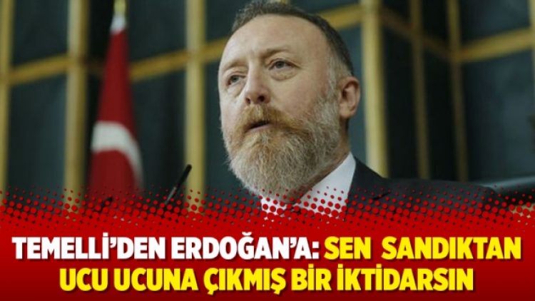 Temelli’den Erdoğan’a: Sen  sandıktan ucu ucuna çıkmış bir iktidarsın