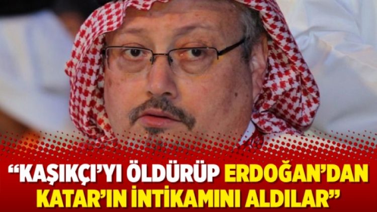Kaşıkçı’yı öldürüp Erdoğan’dan Katar’ın intikamını aldılar