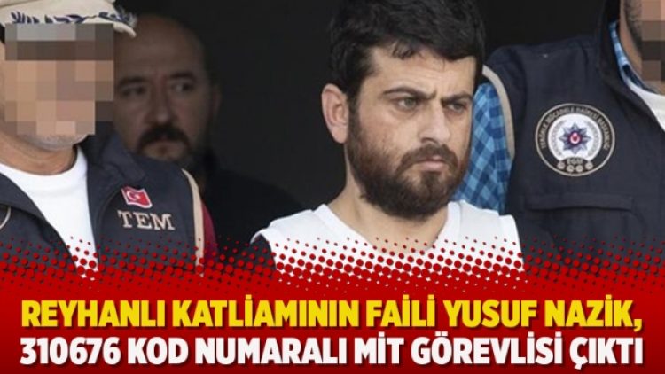 Reyhanlı katliamının faili Yusuf Nazik, 310676 kod numaralı MİT görevlisi çıktı