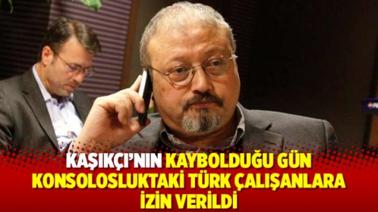 Kaşıkçı’nın kaybolduğu gün konsolosluktaki Türk çalışanlara izin verildi