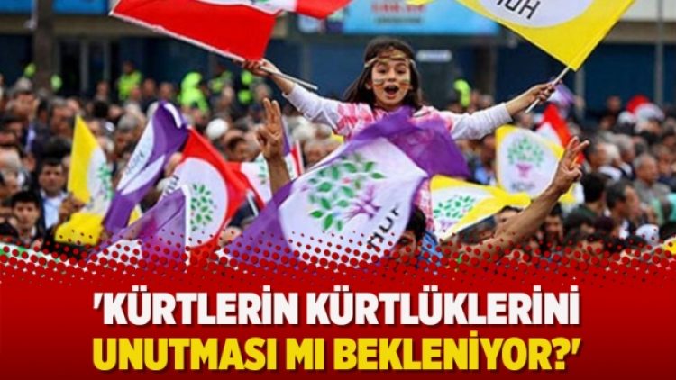 ‘Kürtlerin Kürtlüklerini unutması mı bekleniyor?’