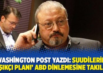 Washington Post yazdı: Suudilerin ‘Kaşıkçı planı’ ABD dinlemesine takılmış
