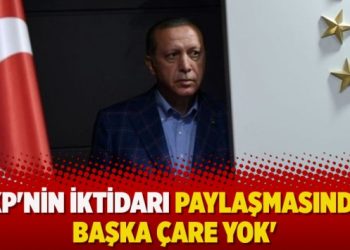 ‘AKP’nin iktidarı paylaşmasından başka çare yok’