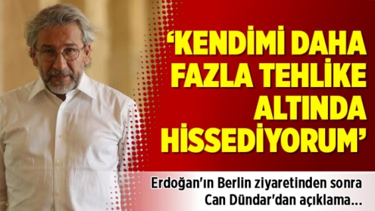 Can Dündar: Kendimi daha fazla tehlike altında hissediyorum