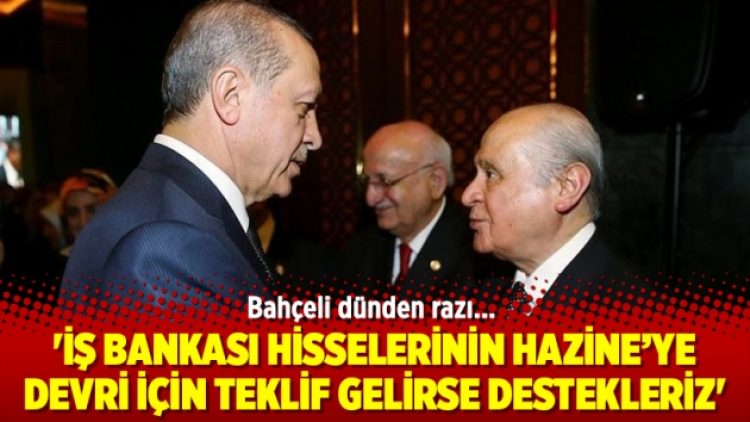 Bahçeli: ‘İş Bankası hisselerinin Hazine’ye devri için teklif gelirse destekleriz’