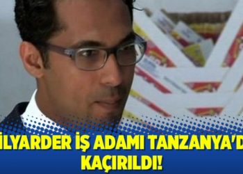 Milyarder iş adamı Tanzanya’da kaçırıldı!