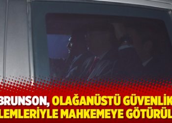 Brunson, olağanüstü güvenlik önlemleriyle mahkemeye götürüldü
